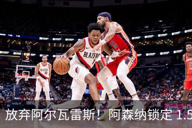 放弃阿尔瓦雷斯！阿森纳锁定 1.5 亿封神签约，远超世界杯神锋