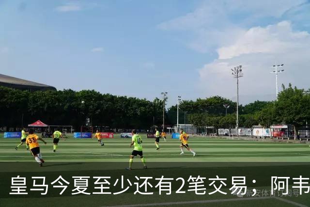 皇马今夏至少还有2笔交易；阿韦洛亚挖墙脚，穆帅有意引进新中锋