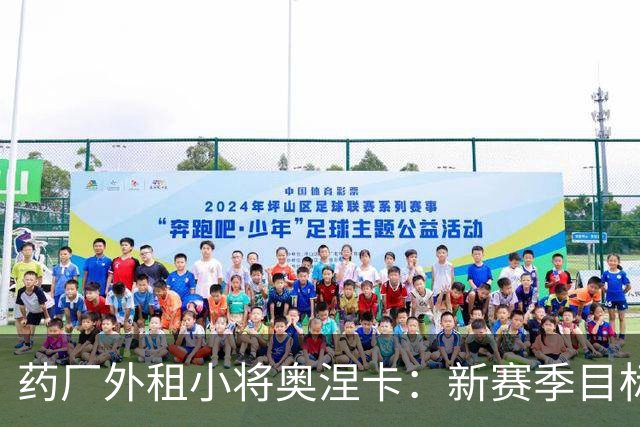 药厂外租小将奥涅卡：新赛季目标打进10球；希望未来进德国队
