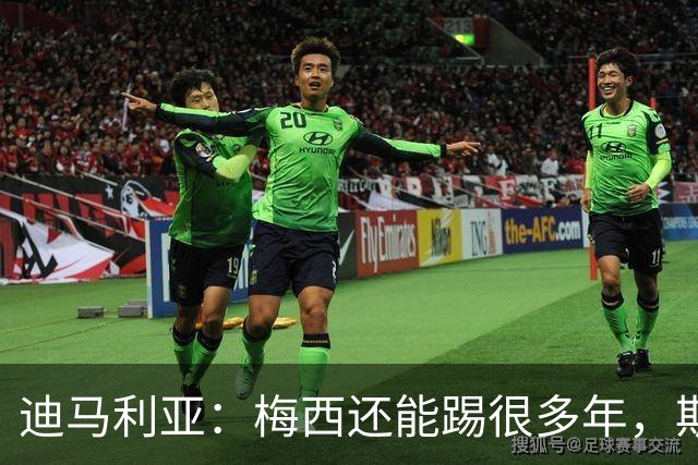 迪马利亚：梅西还能踢很多年，斯卡洛尼请留下