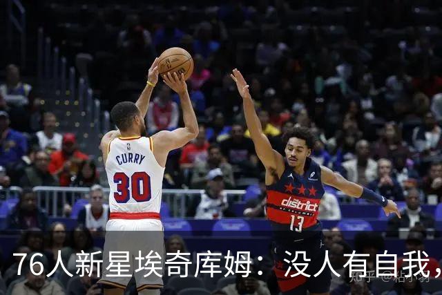 76人新星埃奇库姆：没人有自我，这支银河战舰不夺冠就是失败