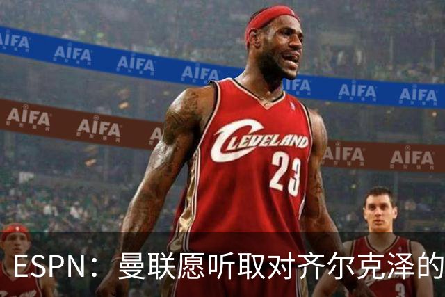 ESPN：曼联愿听取对齐尔克泽的报价，尤文在探索各种交易方案